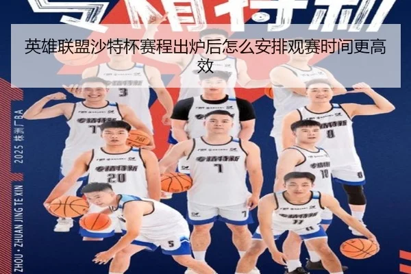 英雄联盟沙特杯赛程出炉后怎么安排观赛时间更高效