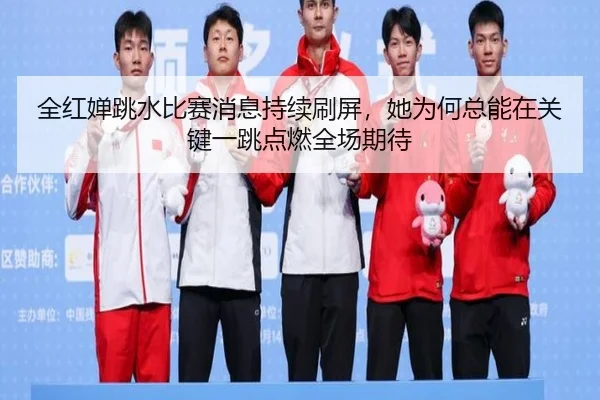 全红婵跳水比赛消息持续刷屏，她为何总能在关键一跳点燃全场期待