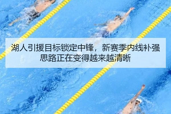 湖人引援目标锁定中锋，新赛季内线补强思路正在变得越来越清晰